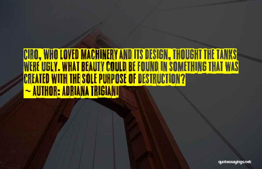 Adriana Trigiani Quotes: Ciro, Who Loved Machinery And Its Design, Thought The Tanks Were Ugly. What Beauty Could Be Found In Something That