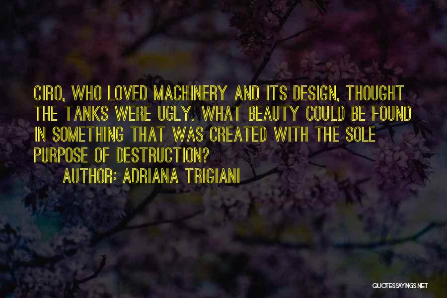 Adriana Trigiani Quotes: Ciro, Who Loved Machinery And Its Design, Thought The Tanks Were Ugly. What Beauty Could Be Found In Something That