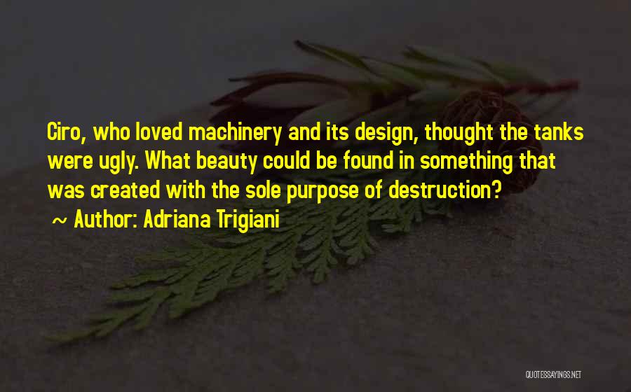 Adriana Trigiani Quotes: Ciro, Who Loved Machinery And Its Design, Thought The Tanks Were Ugly. What Beauty Could Be Found In Something That