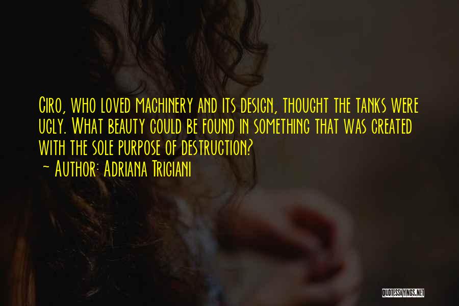 Adriana Trigiani Quotes: Ciro, Who Loved Machinery And Its Design, Thought The Tanks Were Ugly. What Beauty Could Be Found In Something That