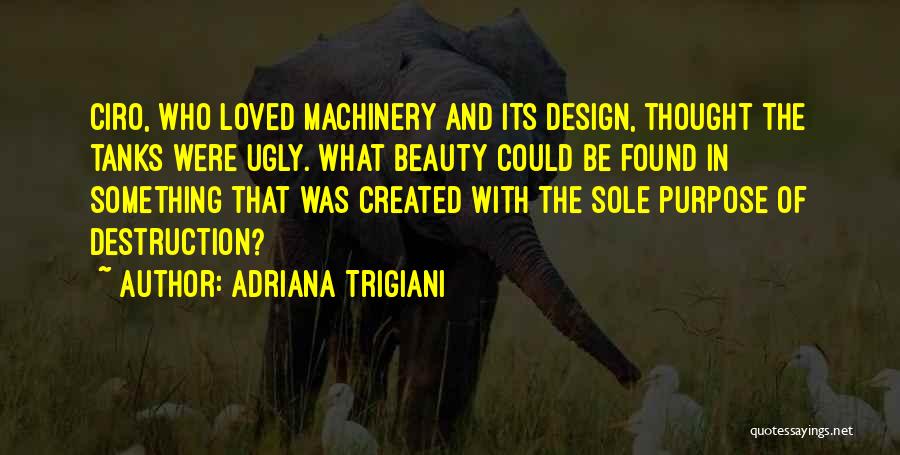 Adriana Trigiani Quotes: Ciro, Who Loved Machinery And Its Design, Thought The Tanks Were Ugly. What Beauty Could Be Found In Something That