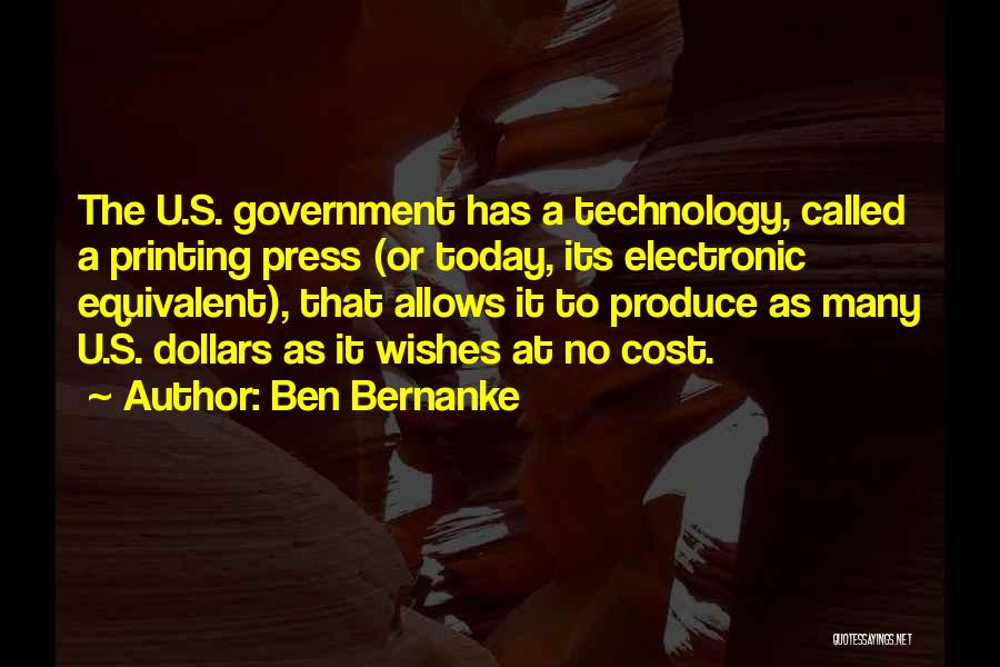 Ben Bernanke Quotes: The U.s. Government Has A Technology, Called A Printing Press (or Today, Its Electronic Equivalent), That Allows It To Produce