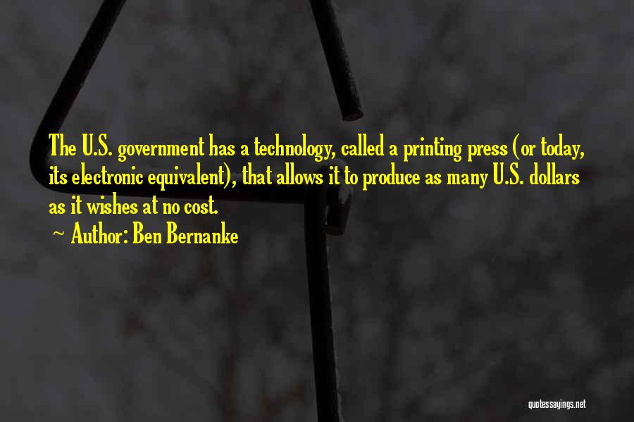 Ben Bernanke Quotes: The U.s. Government Has A Technology, Called A Printing Press (or Today, Its Electronic Equivalent), That Allows It To Produce