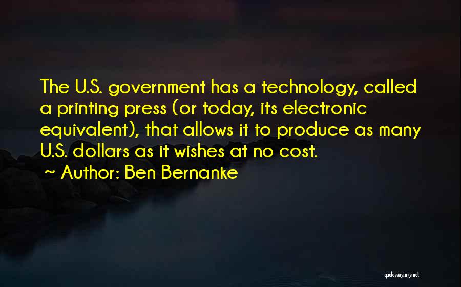 Ben Bernanke Quotes: The U.s. Government Has A Technology, Called A Printing Press (or Today, Its Electronic Equivalent), That Allows It To Produce
