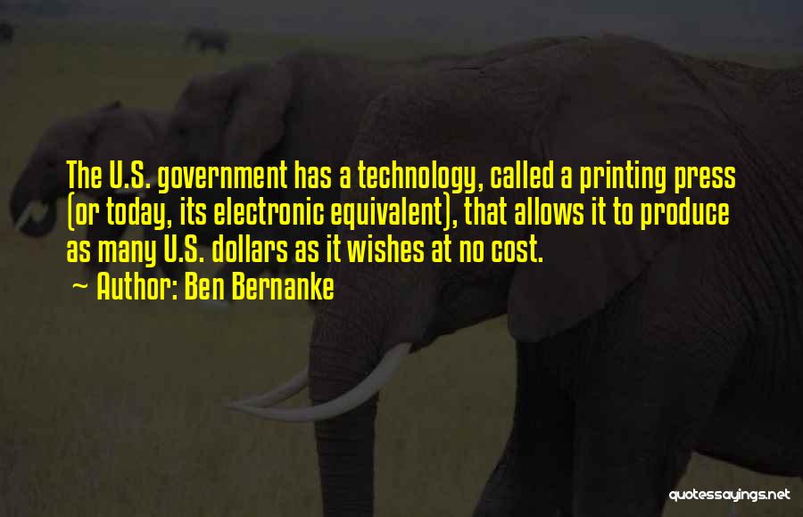 Ben Bernanke Quotes: The U.s. Government Has A Technology, Called A Printing Press (or Today, Its Electronic Equivalent), That Allows It To Produce