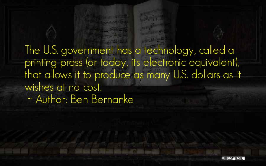 Ben Bernanke Quotes: The U.s. Government Has A Technology, Called A Printing Press (or Today, Its Electronic Equivalent), That Allows It To Produce