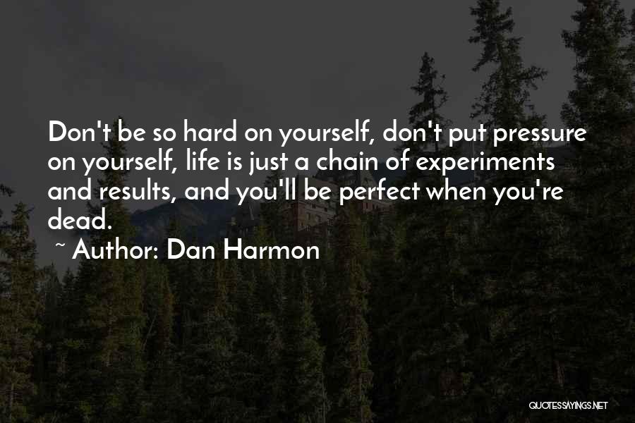 Dan Harmon Quotes: Don't Be So Hard On Yourself, Don't Put Pressure On Yourself, Life Is Just A Chain Of Experiments And Results,