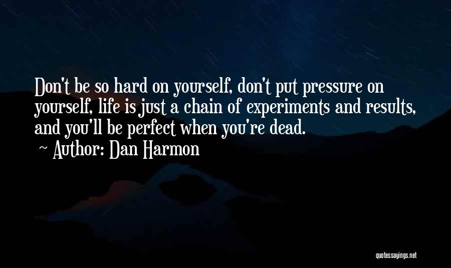 Dan Harmon Quotes: Don't Be So Hard On Yourself, Don't Put Pressure On Yourself, Life Is Just A Chain Of Experiments And Results,