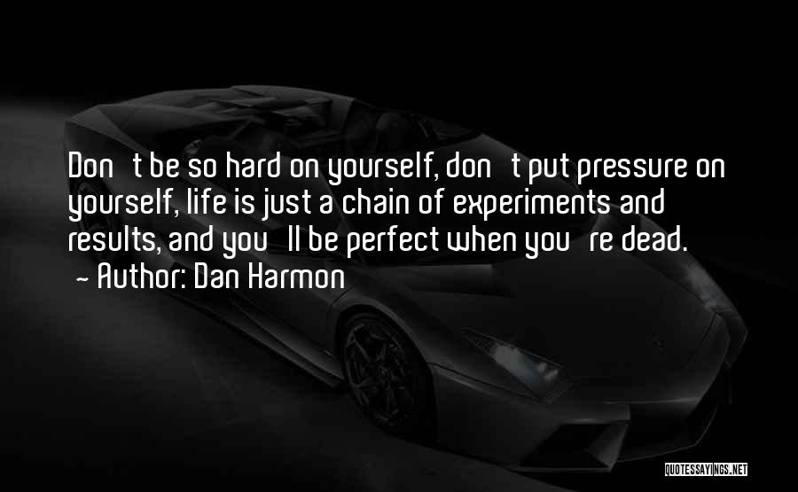 Dan Harmon Quotes: Don't Be So Hard On Yourself, Don't Put Pressure On Yourself, Life Is Just A Chain Of Experiments And Results,