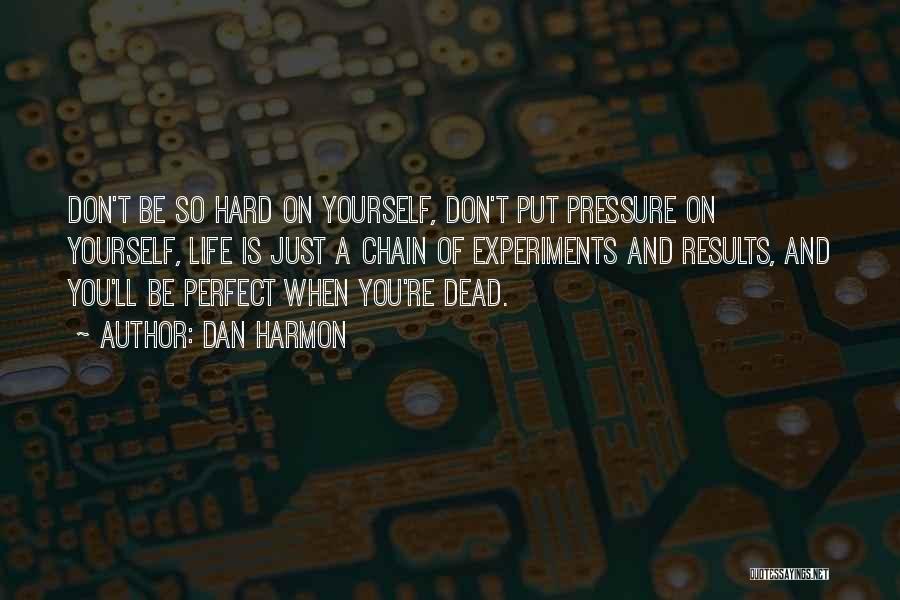 Dan Harmon Quotes: Don't Be So Hard On Yourself, Don't Put Pressure On Yourself, Life Is Just A Chain Of Experiments And Results,