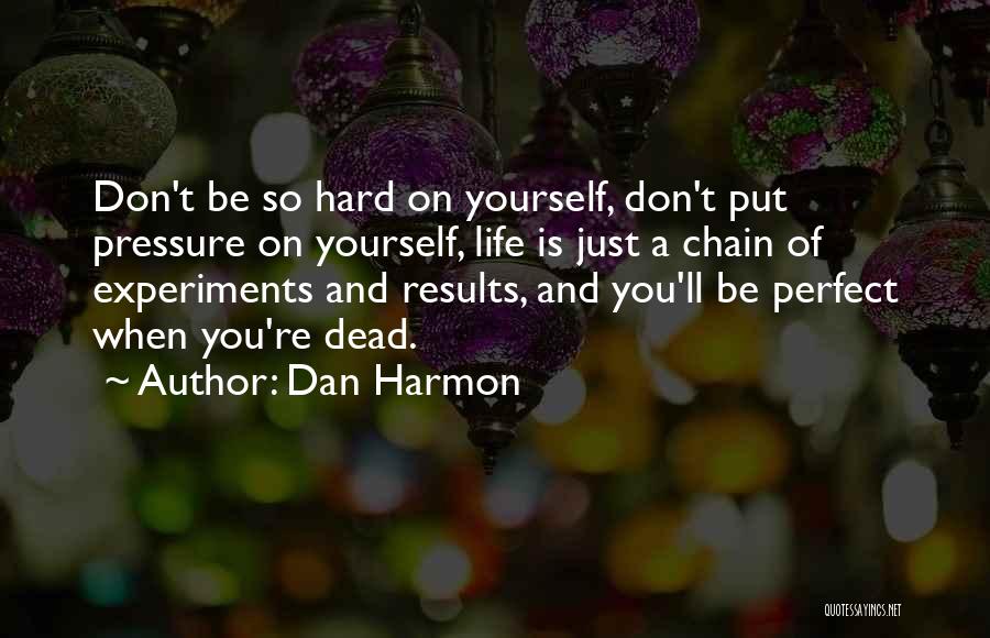 Dan Harmon Quotes: Don't Be So Hard On Yourself, Don't Put Pressure On Yourself, Life Is Just A Chain Of Experiments And Results,