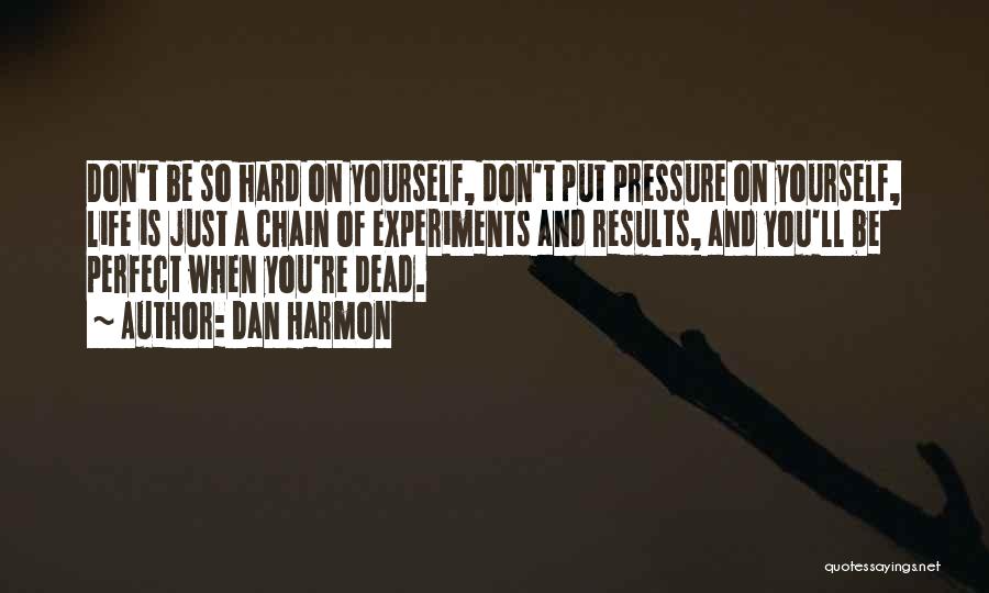 Dan Harmon Quotes: Don't Be So Hard On Yourself, Don't Put Pressure On Yourself, Life Is Just A Chain Of Experiments And Results,