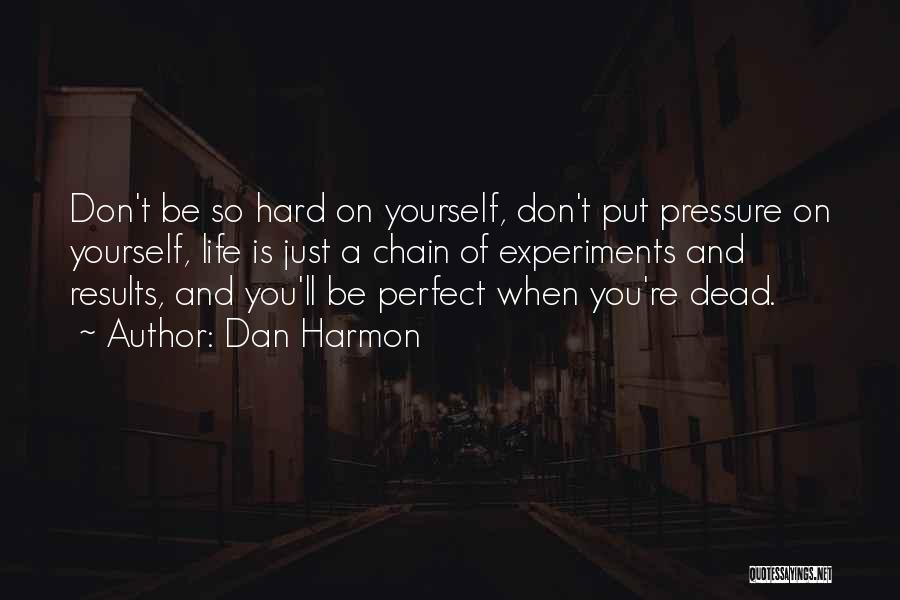 Dan Harmon Quotes: Don't Be So Hard On Yourself, Don't Put Pressure On Yourself, Life Is Just A Chain Of Experiments And Results,