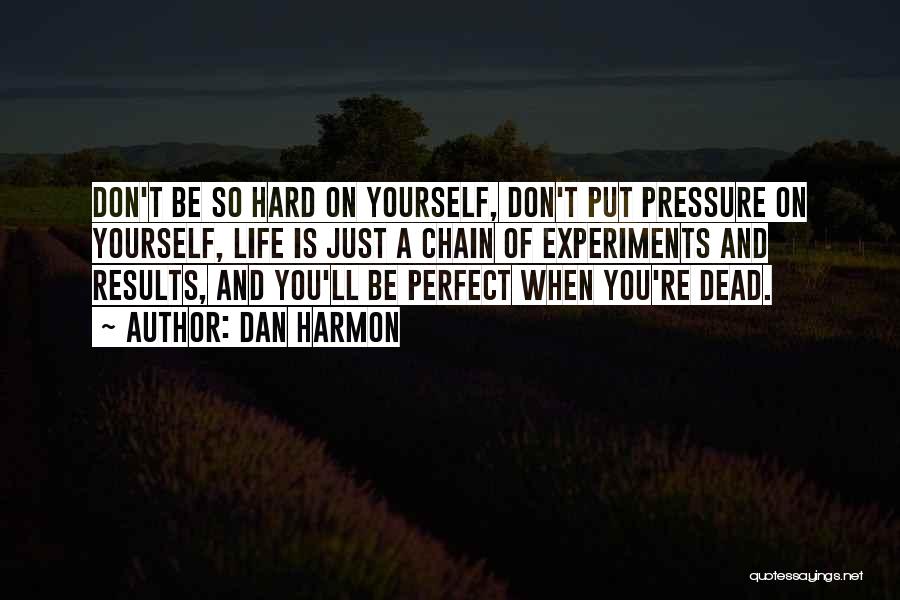 Dan Harmon Quotes: Don't Be So Hard On Yourself, Don't Put Pressure On Yourself, Life Is Just A Chain Of Experiments And Results,