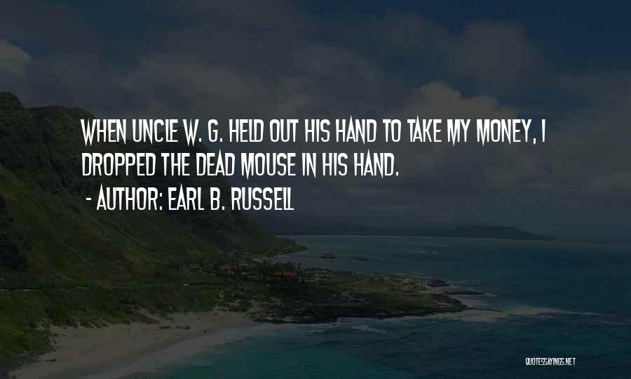 Earl B. Russell Quotes: When Uncle W. G. Held Out His Hand To Take My Money, I Dropped The Dead Mouse In His Hand.