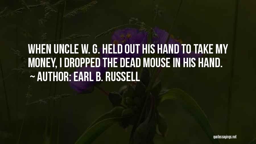 Earl B. Russell Quotes: When Uncle W. G. Held Out His Hand To Take My Money, I Dropped The Dead Mouse In His Hand.
