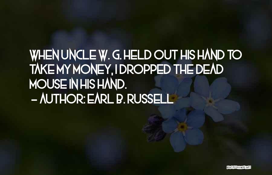 Earl B. Russell Quotes: When Uncle W. G. Held Out His Hand To Take My Money, I Dropped The Dead Mouse In His Hand.