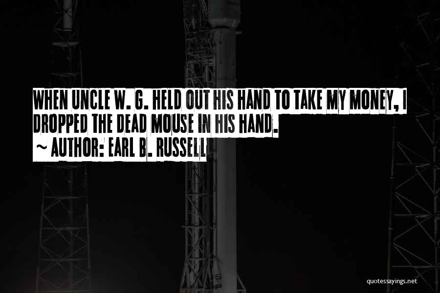 Earl B. Russell Quotes: When Uncle W. G. Held Out His Hand To Take My Money, I Dropped The Dead Mouse In His Hand.
