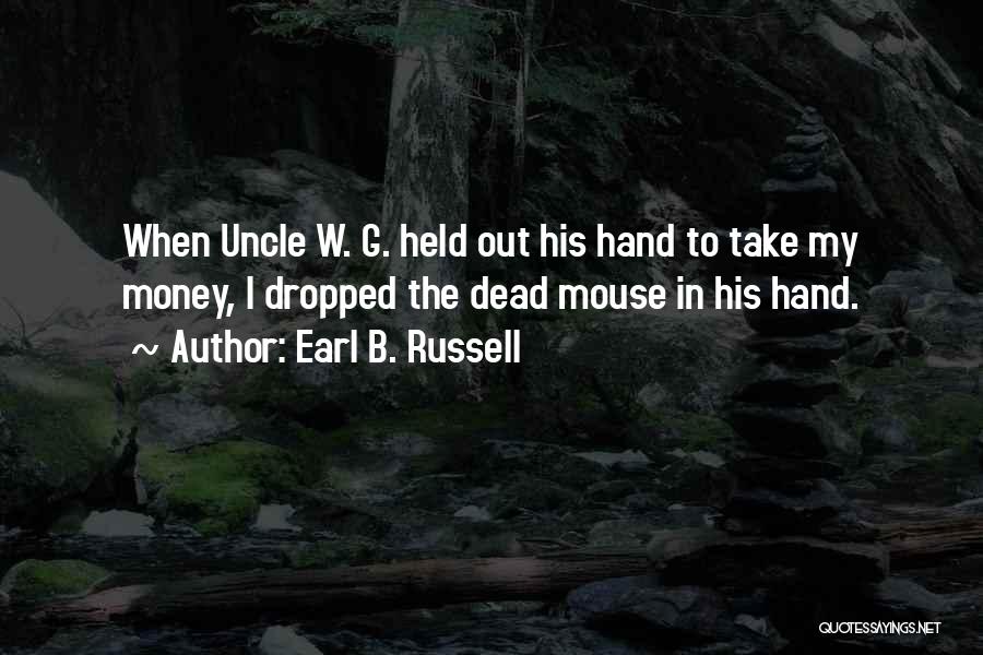 Earl B. Russell Quotes: When Uncle W. G. Held Out His Hand To Take My Money, I Dropped The Dead Mouse In His Hand.
