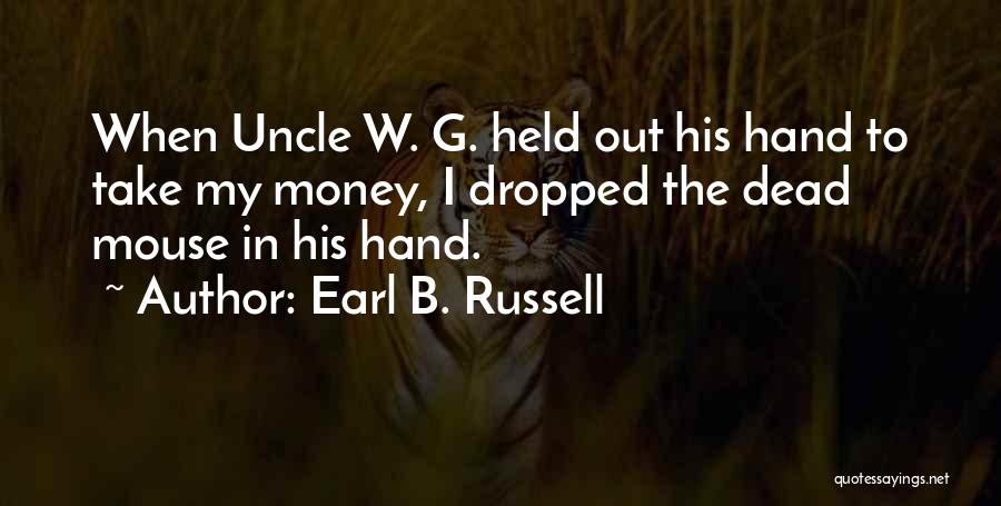 Earl B. Russell Quotes: When Uncle W. G. Held Out His Hand To Take My Money, I Dropped The Dead Mouse In His Hand.