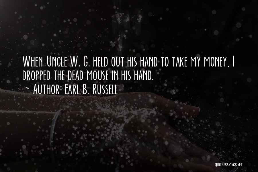 Earl B. Russell Quotes: When Uncle W. G. Held Out His Hand To Take My Money, I Dropped The Dead Mouse In His Hand.