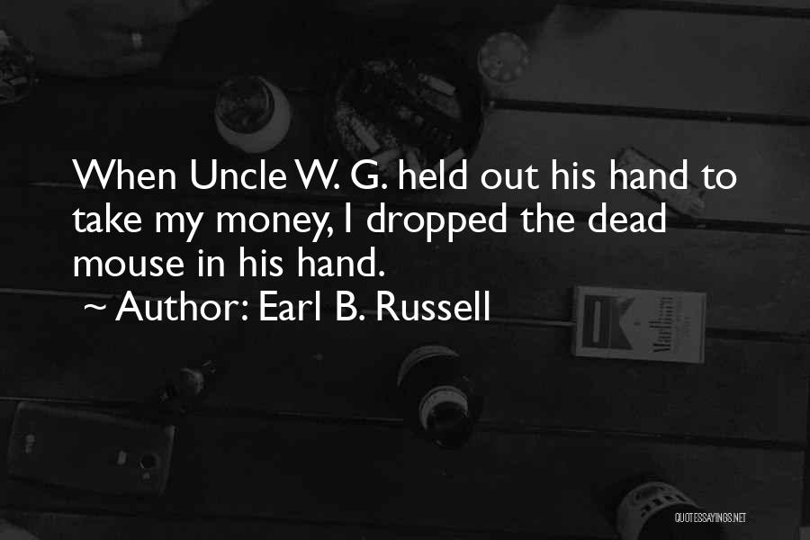 Earl B. Russell Quotes: When Uncle W. G. Held Out His Hand To Take My Money, I Dropped The Dead Mouse In His Hand.