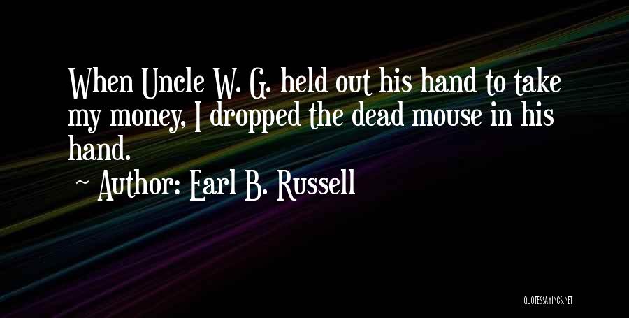 Earl B. Russell Quotes: When Uncle W. G. Held Out His Hand To Take My Money, I Dropped The Dead Mouse In His Hand.