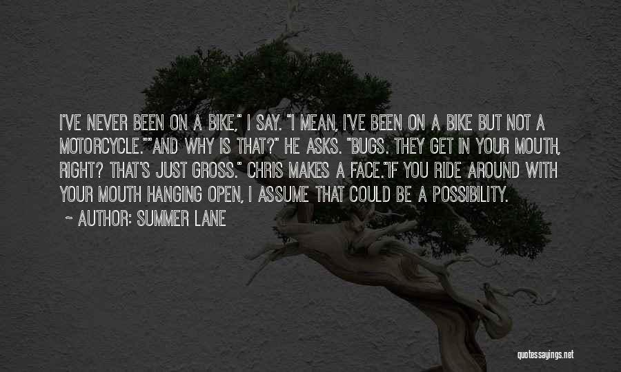 Summer Lane Quotes: I've Never Been On A Bike, I Say. I Mean, I've Been On A Bike But Not A Motorcycle.and Why