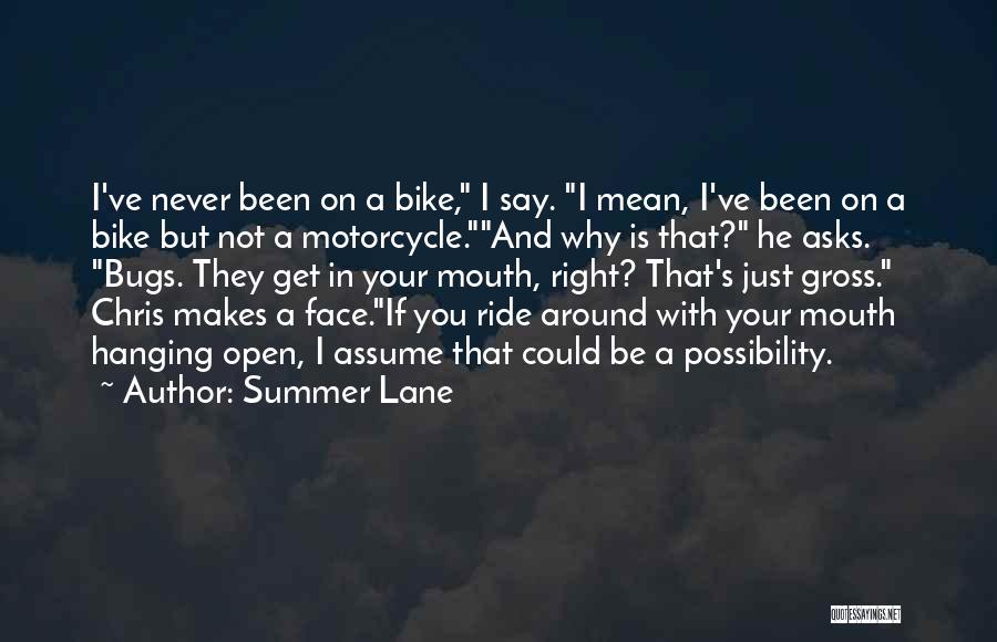 Summer Lane Quotes: I've Never Been On A Bike, I Say. I Mean, I've Been On A Bike But Not A Motorcycle.and Why