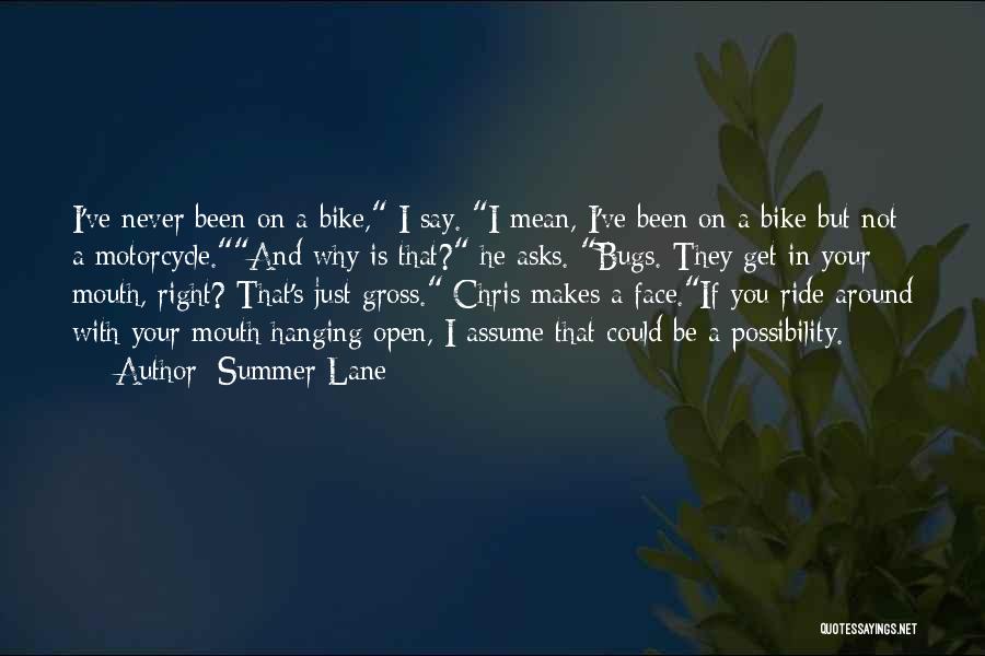 Summer Lane Quotes: I've Never Been On A Bike, I Say. I Mean, I've Been On A Bike But Not A Motorcycle.and Why