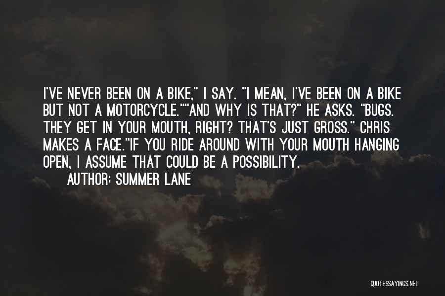 Summer Lane Quotes: I've Never Been On A Bike, I Say. I Mean, I've Been On A Bike But Not A Motorcycle.and Why