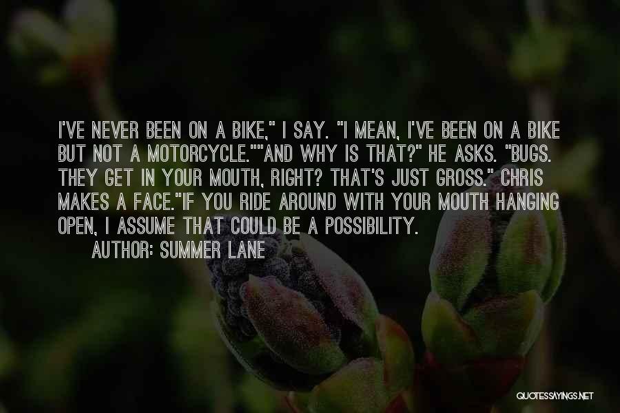 Summer Lane Quotes: I've Never Been On A Bike, I Say. I Mean, I've Been On A Bike But Not A Motorcycle.and Why