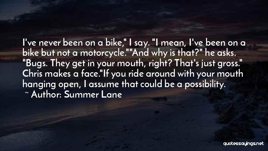 Summer Lane Quotes: I've Never Been On A Bike, I Say. I Mean, I've Been On A Bike But Not A Motorcycle.and Why