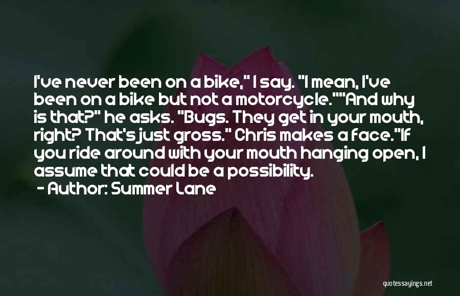 Summer Lane Quotes: I've Never Been On A Bike, I Say. I Mean, I've Been On A Bike But Not A Motorcycle.and Why