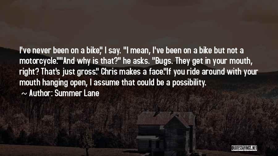 Summer Lane Quotes: I've Never Been On A Bike, I Say. I Mean, I've Been On A Bike But Not A Motorcycle.and Why