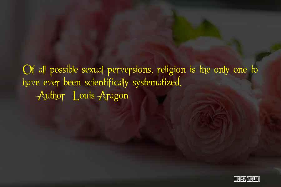 Louis Aragon Quotes: Of All Possible Sexual Perversions, Religion Is The Only One To Have Ever Been Scientifically Systematized.