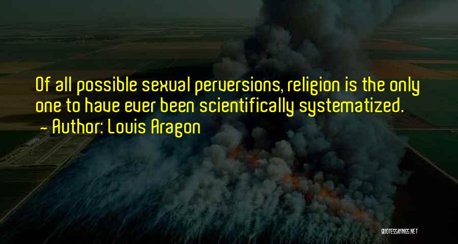 Louis Aragon Quotes: Of All Possible Sexual Perversions, Religion Is The Only One To Have Ever Been Scientifically Systematized.