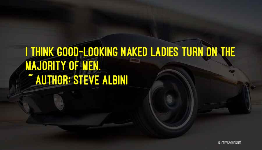 Steve Albini Quotes: I Think Good-looking Naked Ladies Turn On The Majority Of Men.