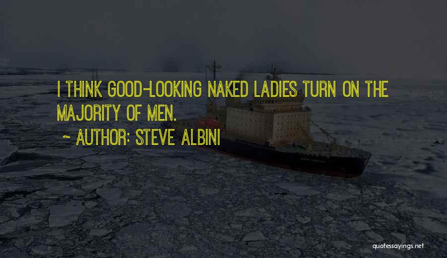 Steve Albini Quotes: I Think Good-looking Naked Ladies Turn On The Majority Of Men.