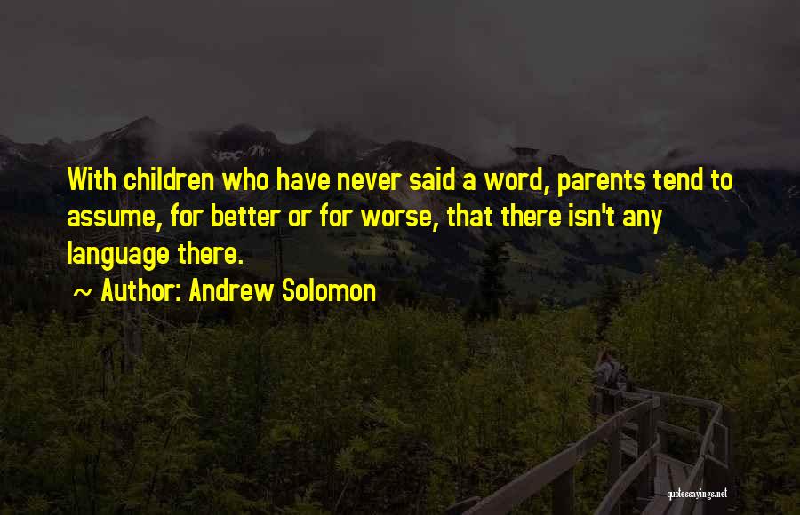 Andrew Solomon Quotes: With Children Who Have Never Said A Word, Parents Tend To Assume, For Better Or For Worse, That There Isn't