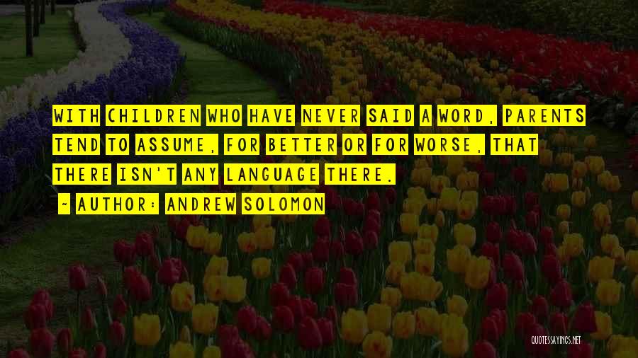 Andrew Solomon Quotes: With Children Who Have Never Said A Word, Parents Tend To Assume, For Better Or For Worse, That There Isn't
