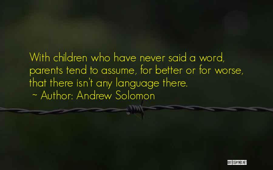 Andrew Solomon Quotes: With Children Who Have Never Said A Word, Parents Tend To Assume, For Better Or For Worse, That There Isn't