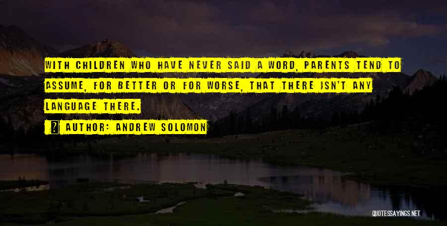 Andrew Solomon Quotes: With Children Who Have Never Said A Word, Parents Tend To Assume, For Better Or For Worse, That There Isn't