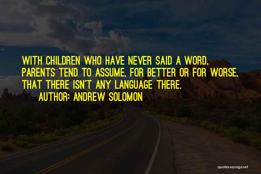 Andrew Solomon Quotes: With Children Who Have Never Said A Word, Parents Tend To Assume, For Better Or For Worse, That There Isn't