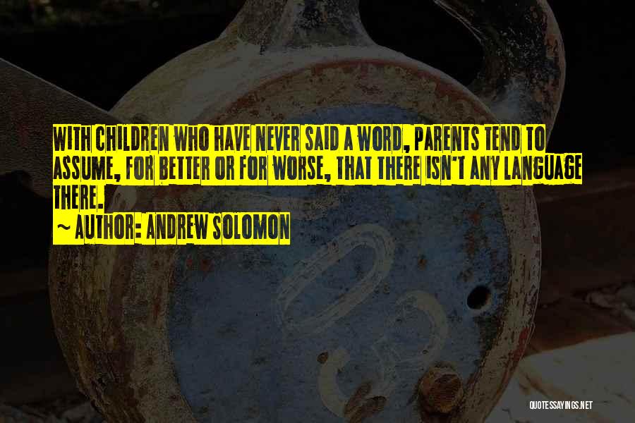 Andrew Solomon Quotes: With Children Who Have Never Said A Word, Parents Tend To Assume, For Better Or For Worse, That There Isn't
