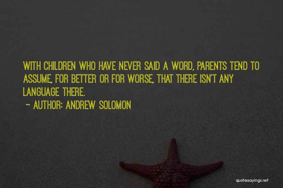 Andrew Solomon Quotes: With Children Who Have Never Said A Word, Parents Tend To Assume, For Better Or For Worse, That There Isn't