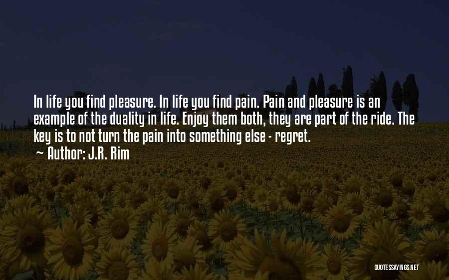 J.R. Rim Quotes: In Life You Find Pleasure. In Life You Find Pain. Pain And Pleasure Is An Example Of The Duality In