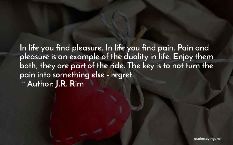 J.R. Rim Quotes: In Life You Find Pleasure. In Life You Find Pain. Pain And Pleasure Is An Example Of The Duality In