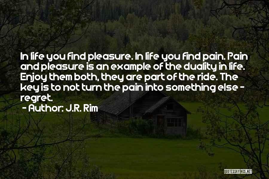 J.R. Rim Quotes: In Life You Find Pleasure. In Life You Find Pain. Pain And Pleasure Is An Example Of The Duality In