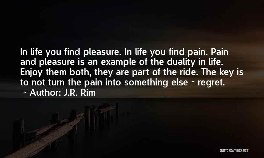 J.R. Rim Quotes: In Life You Find Pleasure. In Life You Find Pain. Pain And Pleasure Is An Example Of The Duality In